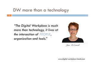 DW more than a technology
2
“The Digital Workplace is much
more than technology, it lives at
the intersection of PEOPLE,
organization and tools.”
www.digital-workplace-trends.com
 