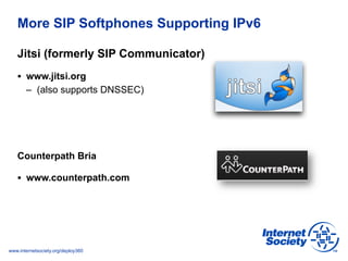 www.internetsociety.org/deploy360
More SIP Softphones Supporting IPv6
Jitsi (formerly SIP Communicator)
§  www.jitsi.org
...