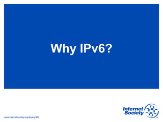 www.internetsociety.org/deploy360
Why IPv6?
 