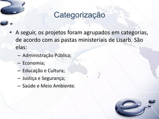 Categorização
• A seguir, os projetos foram agrupados em categorias,
de acordo com as pastas ministeriais de Lisarb. São
elas:
– Administração Pública;
– Economia;
– Educação e Cultura;
– Justiça e Segurança;
– Saúde e Meio Ambiente.
 