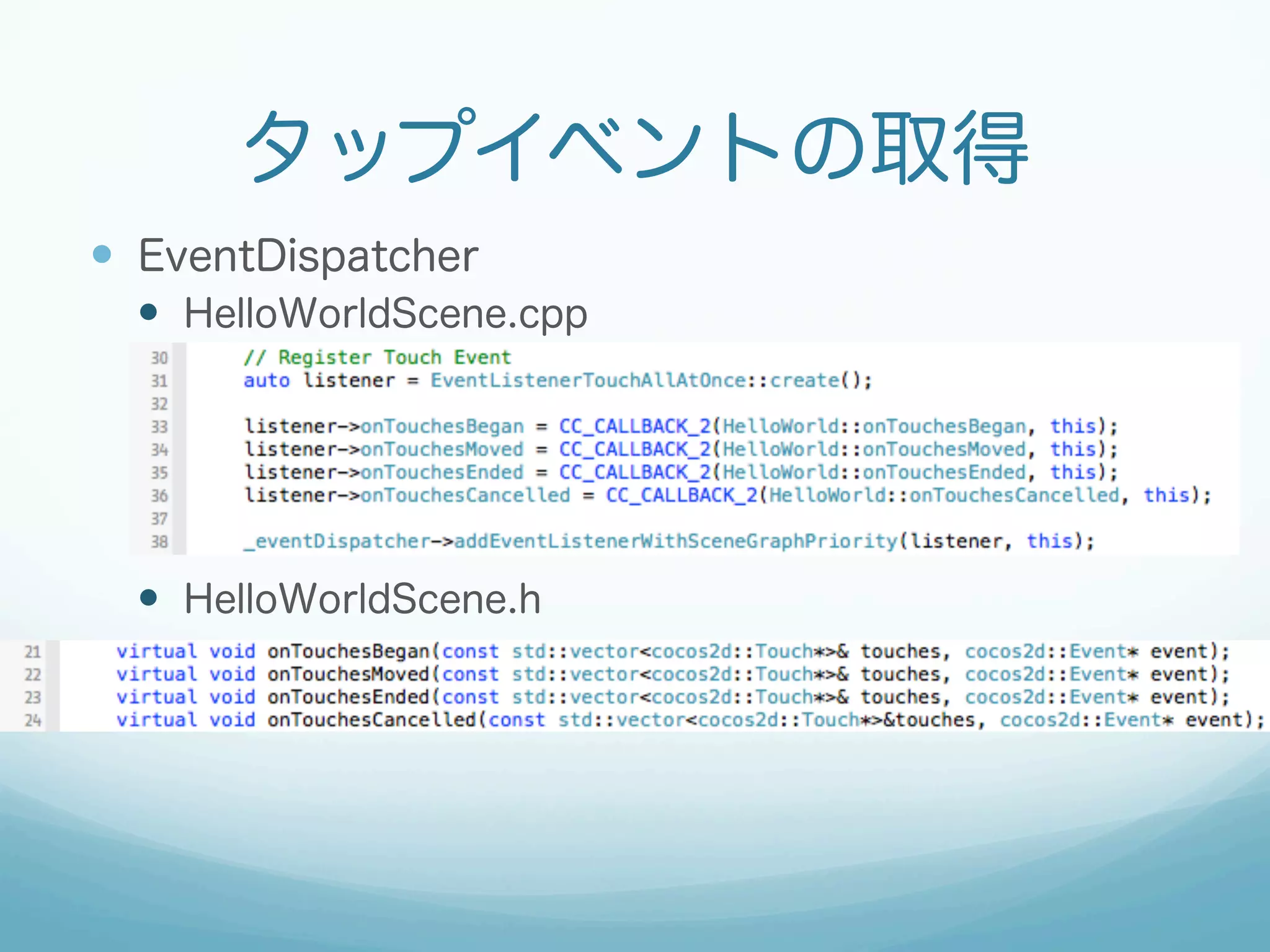 タップイベントの取得
—  EventDispatcher
—  HelloWorldScene.cpp
—  HelloWorldScene.h
 