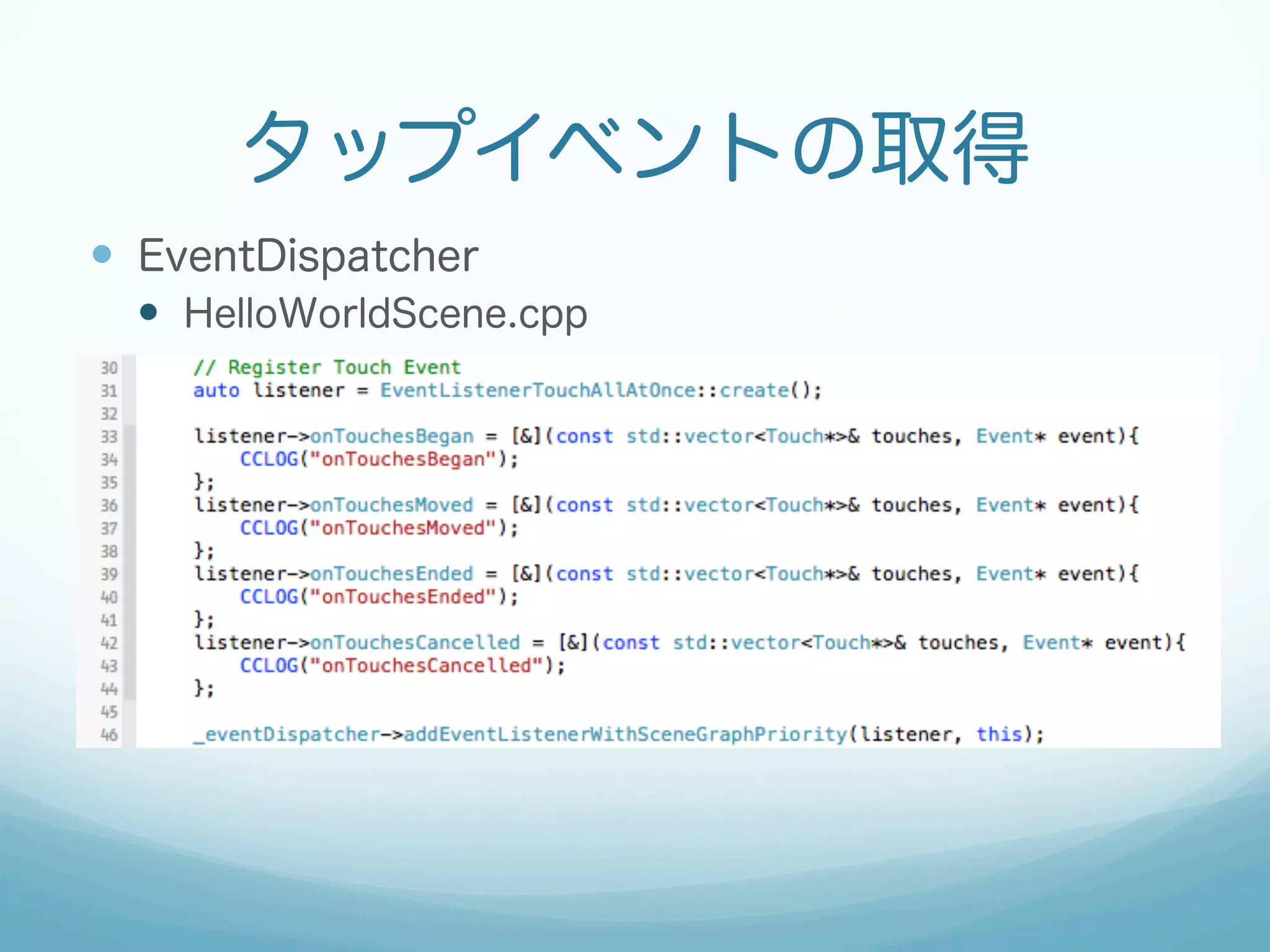 タップイベントの取得
—  EventDispatcher
—  HelloWorldScene.cpp
 
