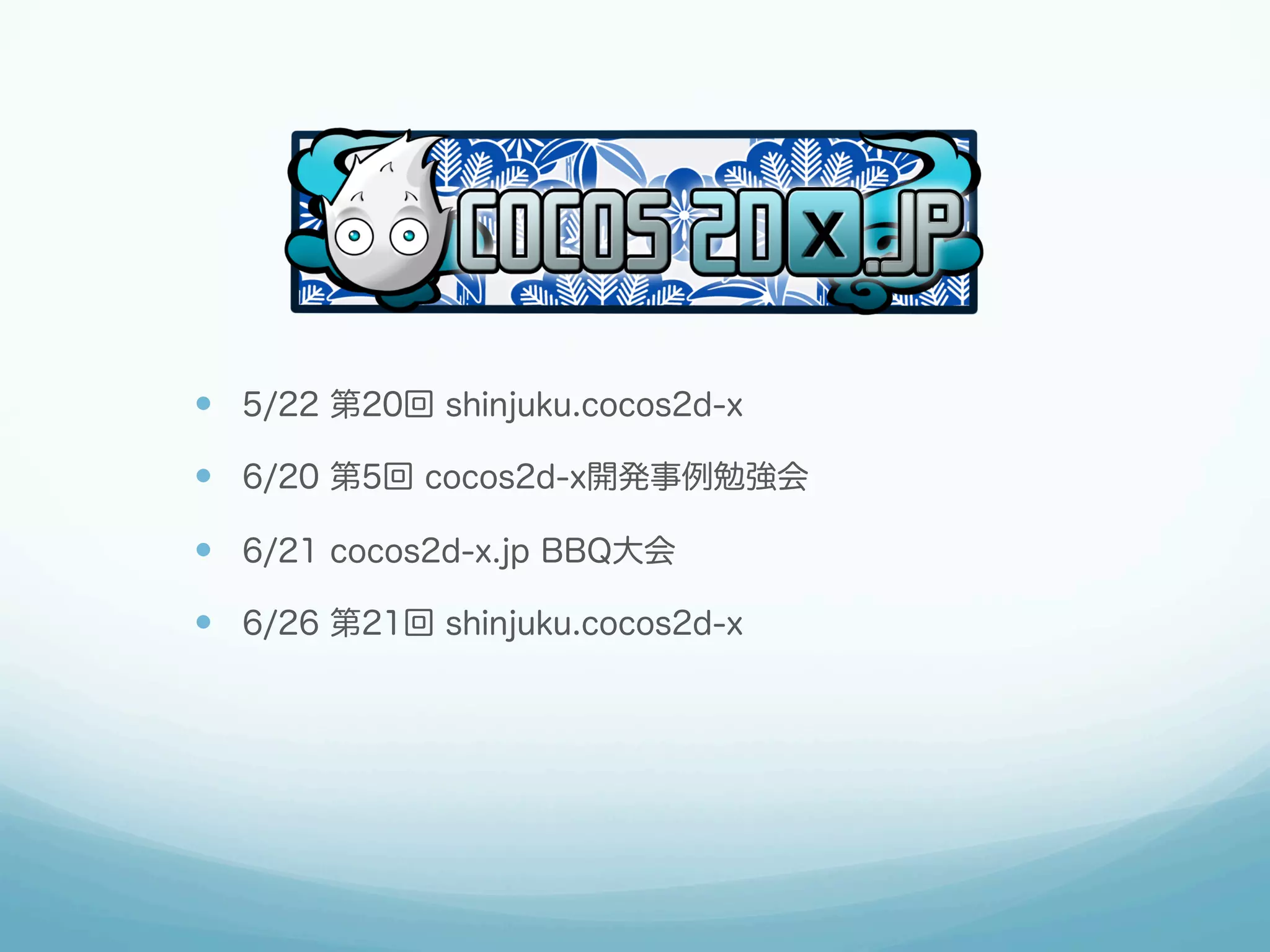 —  5/22 第20回 shinjuku.cocos2d-x
—  6/20 第5回 cocos2d-x開発事例勉強会
—  6/21 cocos2d-x.jp BBQ大会
—  6/26 第21回 shinjuku.cocos2d-x
 