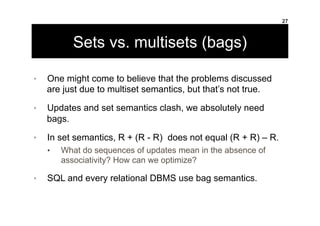 Sets vs. multisets (bags)
•  One might come to believe that the problems discussed
are just due to multiset semantics, but...