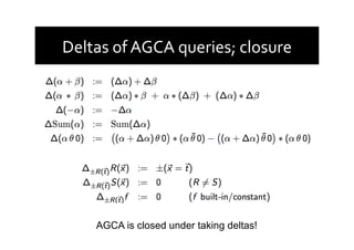 Deltas	
  of	
  AGCA	
  queries;	
  closure	
  
AGCA is closed under taking deltas!
 