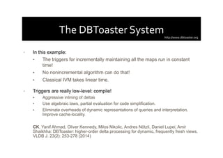 The	
  DBToaster	
  System	
  
•  In this example:
•  The triggers for incrementally maintaining all the maps run in const...