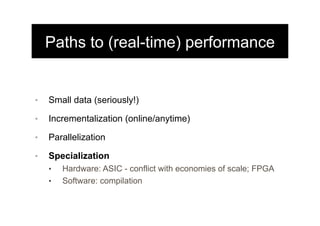 Paths to (real-time) performance
•  Small data (seriously!)
•  Incrementalization (online/anytime)
•  Parallelization
•  S...