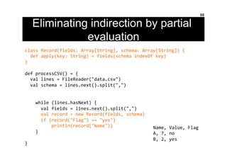 Eliminating indirection by partial
evaluation
88
class	
  Record(fields:	
  Array[String],	
  schema:	
  Array[String])	
 ...