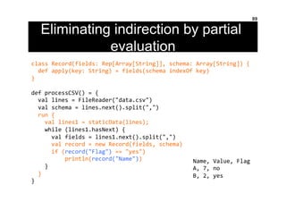 Eliminating indirection by partial
evaluation
89
class	
  Record(fields:	
  Rep[Array[String]],	
  schema:	
  Array[String...