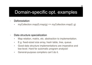Domain-specific opt. examples
•  Deforestation
•  myCollection.map(f).map(g) => myCollection.map(f; g)
•  Data structure s...
