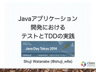 Javaアプリケーション
開発における
テストとTDDの実践
Shuji Watanabe (@shuji_w6e)
1
 
