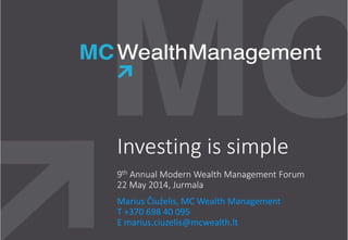 Investing is simple
9th Annual Modern Wealth Management Forum
22 May 2014, Jurmala
Marius Čiuželis, MC Wealth Management
T +370 698 40 095
E marius.ciuzelis@mcwealth.lt
 