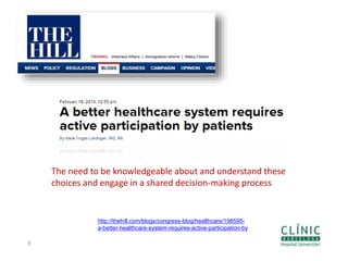 8
The need to be knowledgeable about and understand these
choices and engage in a shared decision-making process
http://thehill.com/blogs/congress-blog/healthcare/198595-
a-better-healthcare-system-requires-active-participation-by
 
