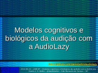 2014-05-22 – UMESP – Modelos cognitivos e biológicos da audição com a AudioLazy
Danilo J. S. Bellini – @danilobellini – São Bernardo do Campo – SP
Modelos cognitivos eModelos cognitivos e
biológicos da audição combiológicos da audição com
a AudioLazya AudioLazy
https://github.com/danilobellini/audiolazyhttps://github.com/danilobellini/audiolazy
 