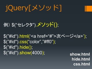 jQuery[᥽å]
 $(쥯).᥽å();
$(#id).html(<a href=#>Υک`</a>);
$(#id").css(color,#ff0);
$(#id").hide();
$(#id").show(4000); show.html
hide.html
css.html
 