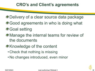 CRO’s and Client’s agreements
©20140523 38Lean authoring of Module 3
Delivery of a clear source data package
Good agreements in who is doing what
Goal setting
Manage the internal teams for review of
the documents
Knowledge of the content
•Check that nothing is missing
•No changes introduced, even minor
 