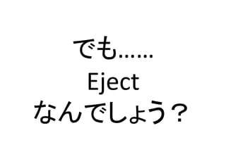 でも……	
  
Eject	
  
なんでしょう？	
 