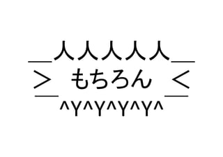 ＿人人人人人＿ 
＞　もちろん　＜ 
￣^Y^Y^Y^Y^￣	
 