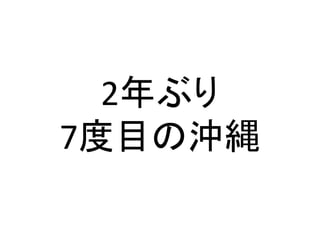2年ぶり	
  
7度目の沖縄	
  
 