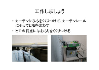 工作しましょう	
•  カーテンにひもをくくりつけて、カーテンレール
にそってヒモを這わす	
  
•  ヒモの終点にはおもりをくくりつける	
  
 