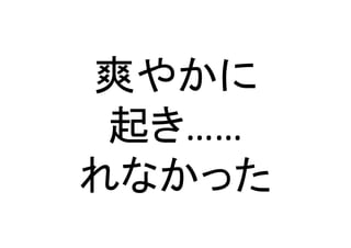 爽やかに	
  
起き……	
  
れなかった	
 