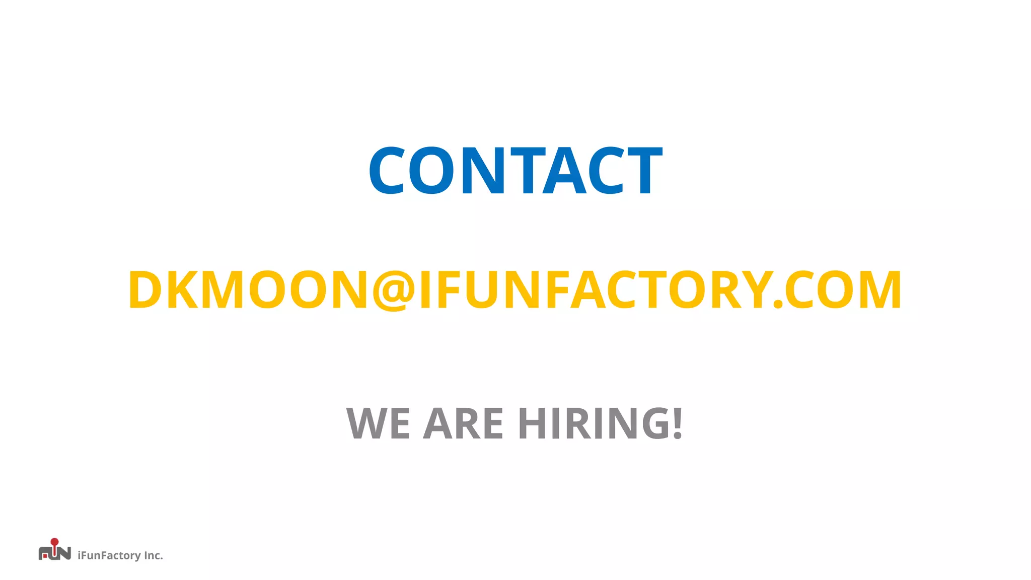 iFunFactory Inc.
CONTACT
DKMOON@IFUNFACTORY.COM
WE ARE HIRING!
 