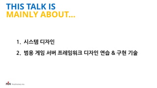 iFunFactory Inc.
THIS TALK IS
MAINLY ABOUT...
1. 시스템 디자인
2. 범용 게임 서버 프레임워크 디자인 연습 & 구현 기술
 