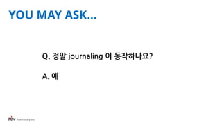 iFunFactory Inc.
YOU MAY ASK…
Q. 정말 journaling 이 동작하나요?
A. 예
 