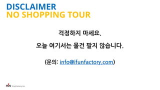 iFunFactory Inc.
DISCLAIMER
NO SHOPPING TOUR
걱정하지 마세요.
오늘 여기서는 물건 팔지 않습니다.
(문의: info@ifunfactory.com)
 