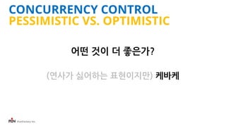 iFunFactory Inc.
CONCURRENCY CONTROL
PESSIMISTIC VS. OPTIMISTIC
어떤 것이 더 좋은가?
(연사가 싫어하는 표현이지만) 케바케
 
