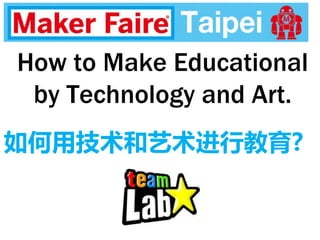 How to Make Educational
by Technology and Art.
如何用技术和艺术进行教育?
 