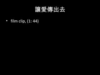讓愛傳出去
• film clip, (1: 44)
 