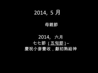 2014, 5 月
母親節
2014, 六月
七七節 ( 五旬節 ) –
慶祝小麥豐收，獻初熟給神
 