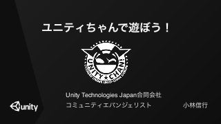 ユニティちゃんで遊ぼう！
Unity Technologies Japan合同会社!
コミュニティエバンジェリスト     小林信行
 