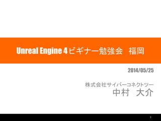 Unreal Engine 4 ビギナー勉強会 福岡
2014/05/25
株式会社サイバーコネクトツー
中村 大介
1
 