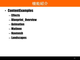 機能紹介
• ContentExamples
– Effects
– Blueprint_Overview
– Animation
– Matinee
– Navmesh
– Landscapes
19
 
