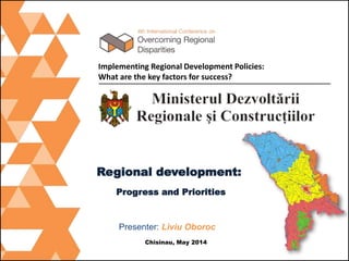 Regional development:
Progress and Priorities
Chisinau, May 2014
Implementing Regional Development Policies:
What are the key factors for success?
Presenter: Liviu Oboroc
 