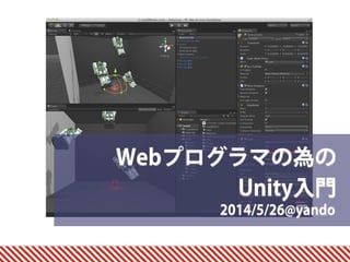 2014/5/26@yando
Webプログラマの為の 
Unity入門
 