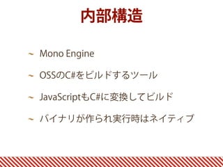 内部構造
Mono Engine
OSSのC#をビルドするツール
JavaScriptもC#に変換してビルド
バイナリが作られ実行時はネイティブ
 