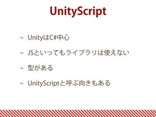 UnityScript
UnityはC#中心
JSといってもライブラリは使えない
型がある
UnityScriptと呼ぶ向きもある
 