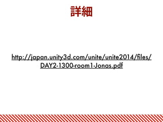詳細
http://japan.unity3d.com/unite/unite2014/ﬁles/
DAY2-1300-room1-Jonas.pdf
 