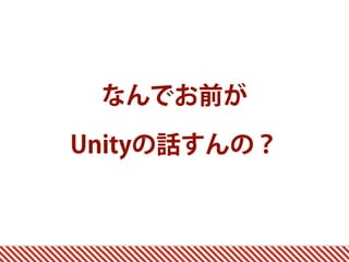 なんでお前が 
Unityの話すんの？
 