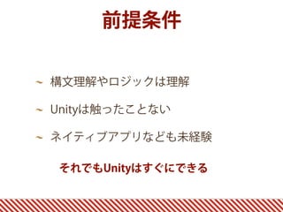 前提条件
構文理解やロジックは理解
Unityは触ったことない
ネイティブアプリなども未経験
それでもUnityはすぐにできる
 
