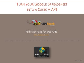 TURN YOUR GOOGLE SPREADSHEET
INTO A CUSTOM API
Full stack PaaS for web APIs
http://apispark.com
May 27, 2014
 