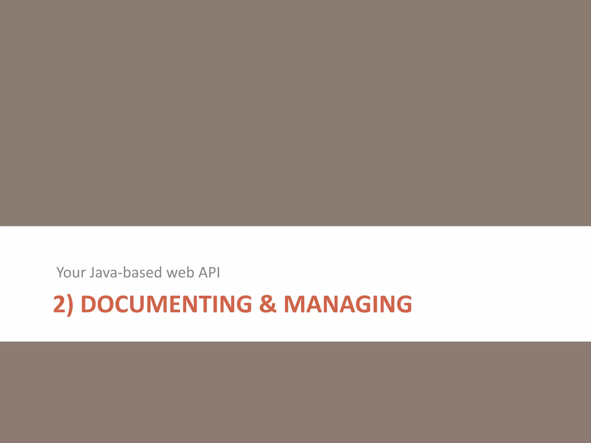 2) DOCUMENTING & MANAGING
Your Java-based web API
 
