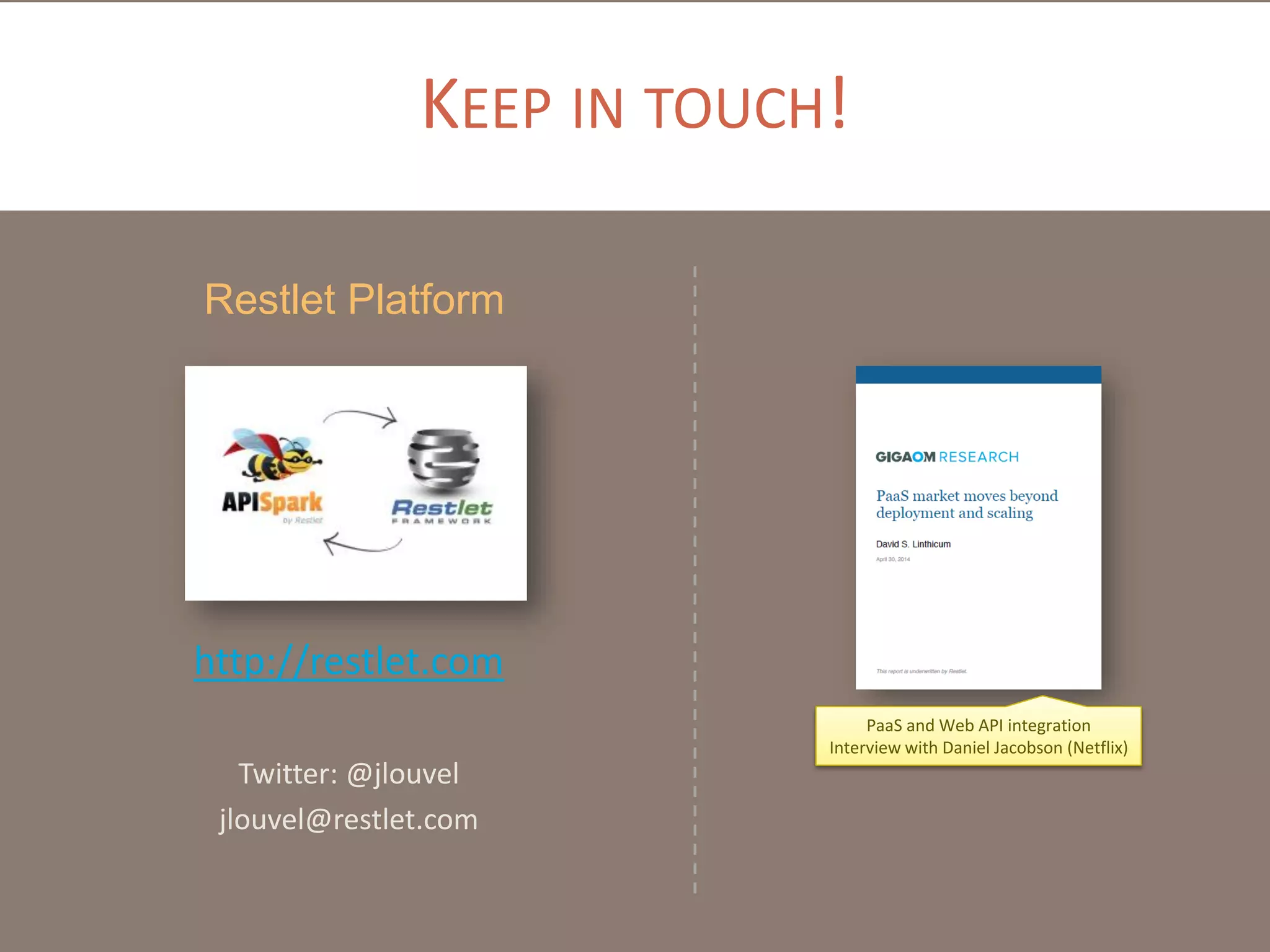 KEEP IN TOUCH!
http://restlet.com
Twitter: @jlouvel
jlouvel@restlet.com
Restlet Platform
PaaS and Web API integration
Interview with Daniel Jacobson (Netflix)
 