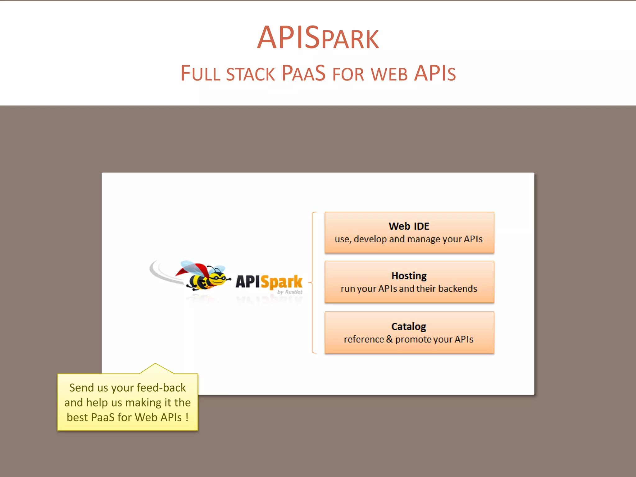APISPARK
FULL STACK PAAS FOR WEB APIS
Send us your feed-back
and help us making it the
best PaaS for Web APIs !
 