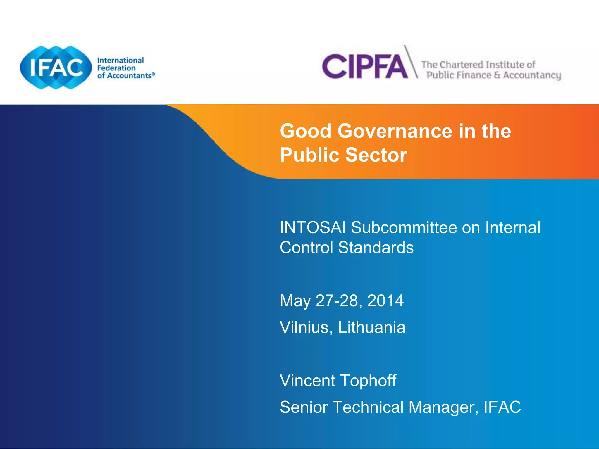 Good Governance in the 
Public Sector 
INTOSAI Subcommittee on Internal 
Control Standards 
Page 1 | Confidential and Proprietary Information 
May 27-28, 2014 
Vilnius, Lithuania 
Vincent Tophoff 
Senior Technical Manager, IFAC 
 