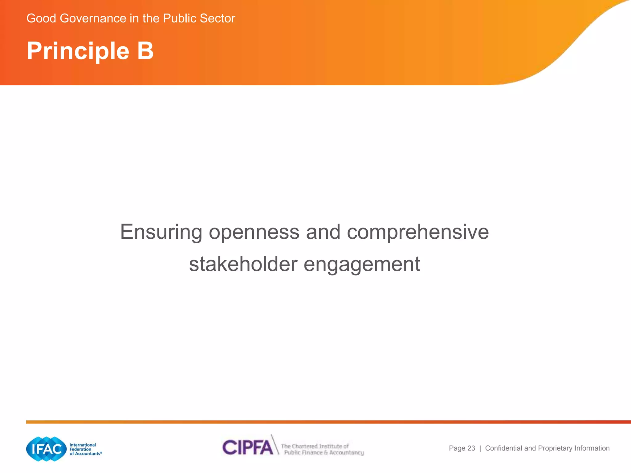 Good Governance in the Public Sector 
Ensuring openness and comprehensive 
Page 23 | Confidential and Proprietary Information 
stakeholder engagement 
Principle B 
 