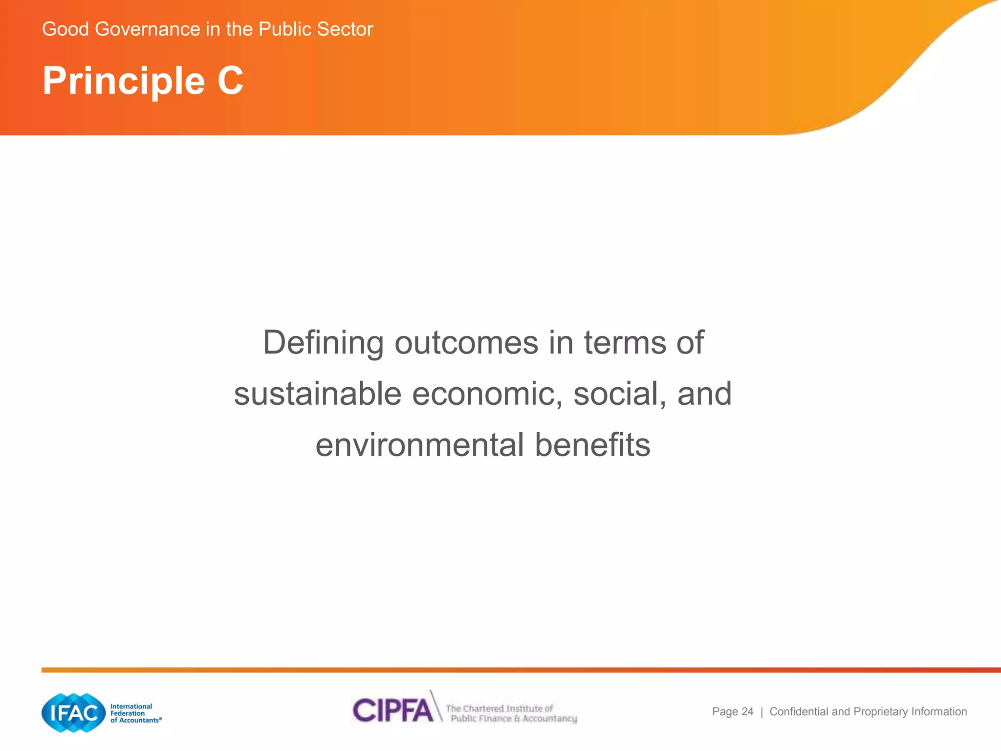 Good Governance in the Public Sector 
Defining outcomes in terms of 
sustainable economic, social, and 
Page 24 | Confidential and Proprietary Information 
environmental benefits 
Principle C 
 